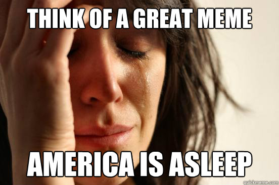 Think of a great meme America is asleep  First World Problems