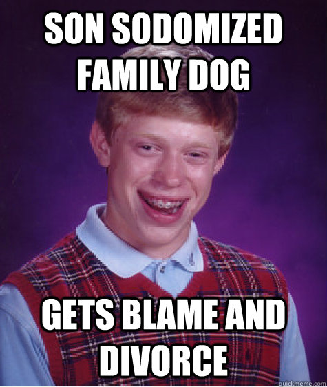 Son Sodomized family dog gets blame and divorce  Bad Luck Brian