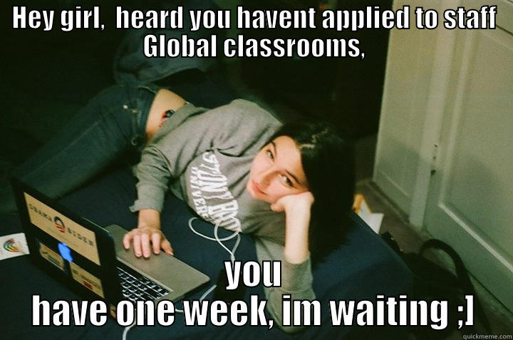 HEY GIRL,  HEARD YOU HAVENT APPLIED TO STAFF GLOBAL CLASSROOMS, YOU HAVE ONE WEEK, IM WAITING ;] Misc