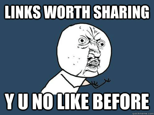 LINKS WORTH SHARING y u no like before  Y U No