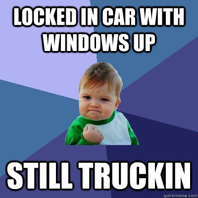 locked in car with windows up still truckin - locked in car with windows up still truckin  Success Kid