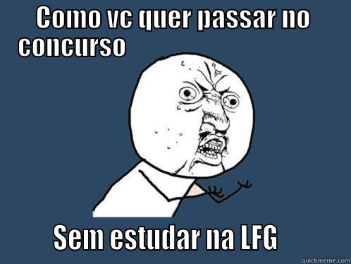 COMO VC QUER PASSAR NO CONCURSO                                                 SEM ESTUDAR NA LFG           Y U No