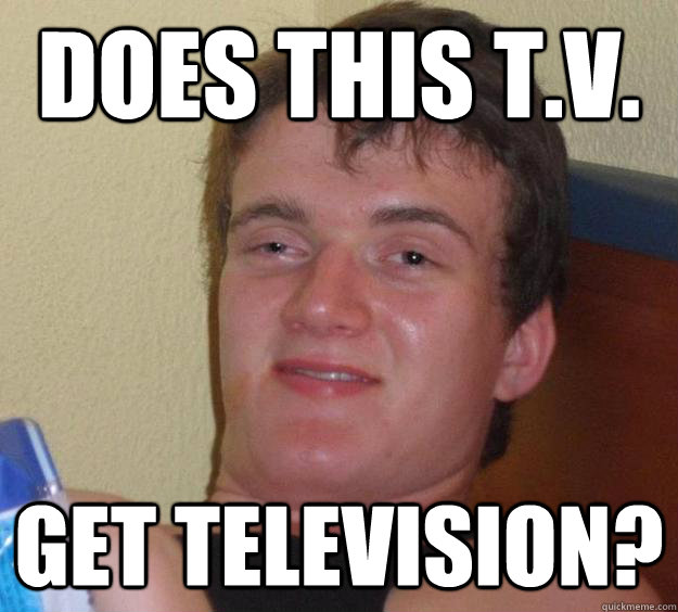 Does this T.V. get television?  10 Guy