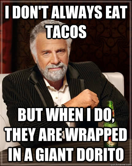 I don't always eat tacos but when I do, they are wrapped in a giant dorito - I don't always eat tacos but when I do, they are wrapped in a giant dorito  The Most Interesting Man In The World