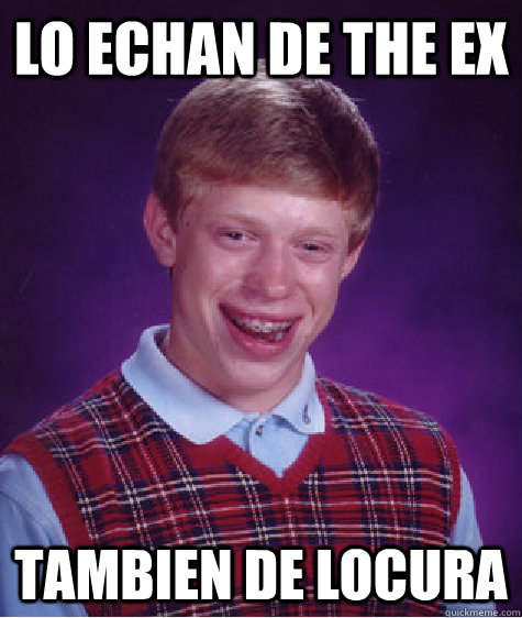 Lo echan de the ex Tambien de locura  Bad Luck Brian