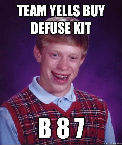 Team yells buy defuse kit b 8 7  - Team yells buy defuse kit b 8 7   Bad Luck Brian