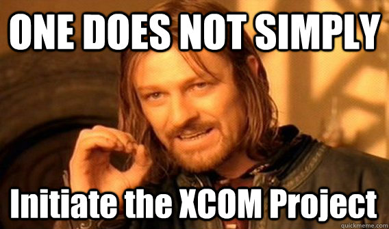 ONE DOES NOT SIMPLY Initiate the XCOM Project  One Does Not Simply