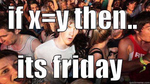 IF X=Y THEN.. ITS FRIDAY  Sudden Clarity Clarence