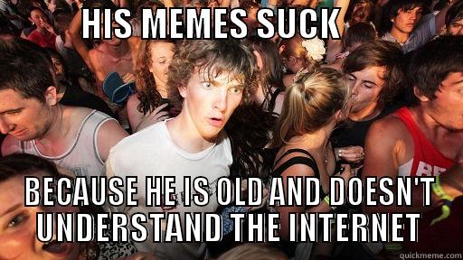            HIS MEMES SUCK                  BECAUSE HE IS OLD AND DOESN'T UNDERSTAND THE INTERNET Sudden Clarity Clarence