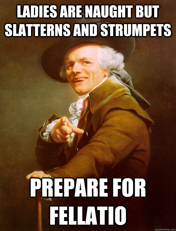 Ladies are naught but slatterns and strumpets prepare for fellatio  Joseph Ducreux