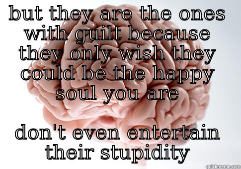 Some people try to destroy you - BUT THEY ARE THE ONES WITH GUILT BECAUSE THEY ONLY WISH THEY COULD BE THE HAPPY SOUL YOU ARE DON'T EVEN ENTERTAIN THEIR STUPIDITY Scumbag Brain