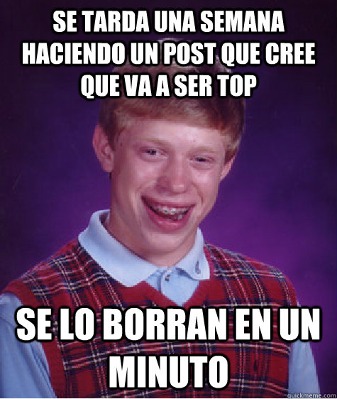 se tarda una semana haciendo un post que cree que va a ser top se lo borran en un minuto  Bad Luck Brian