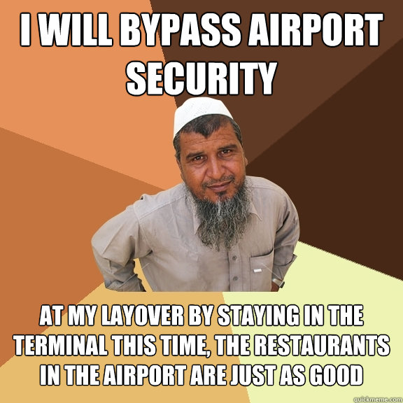 i will bypass airport security at my layover by staying in the terminal this time, the restaurants in the airport are just as good - i will bypass airport security at my layover by staying in the terminal this time, the restaurants in the airport are just as good  Ordinary Muslim Man