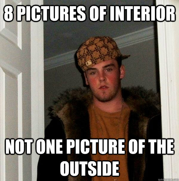8 pictures of interior not one picture of the outside  Scumbag Steve