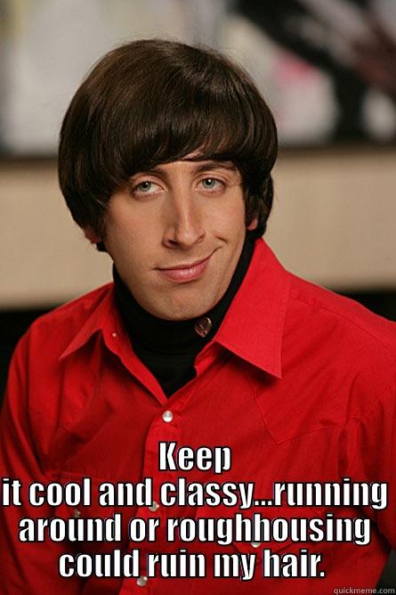  KEEP IT COOL AND CLASSY...RUNNING AROUND OR ROUGHHOUSING COULD RUIN MY HAIR.  Pickup Line Scientist