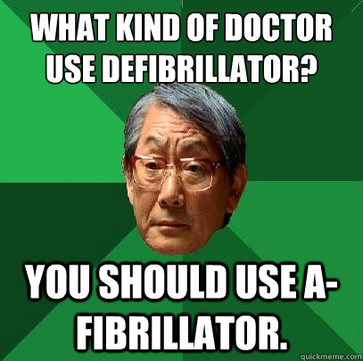 What kind of doctor use Defibrillator? You should use A-fibrillator.  High Expectations Asian Father