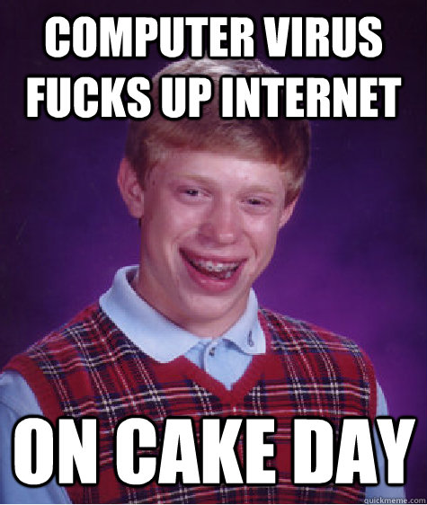 COmputer virus fucks up internet on cake day  Bad Luck Brian