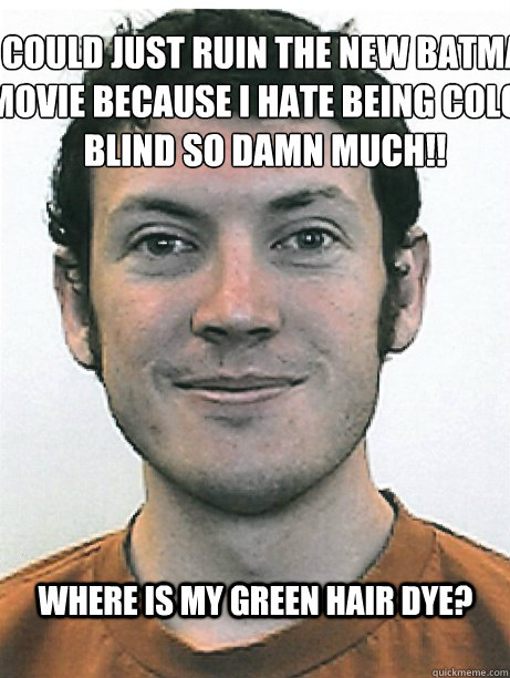 Where is my green hair dye? I could just ruin the new Batman movie because I hate being color blind so DAMN MUCH!!  James Holmes