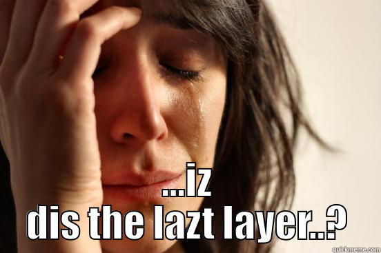  ...IZ DIS THE LAZT LAYER..? First World Problems