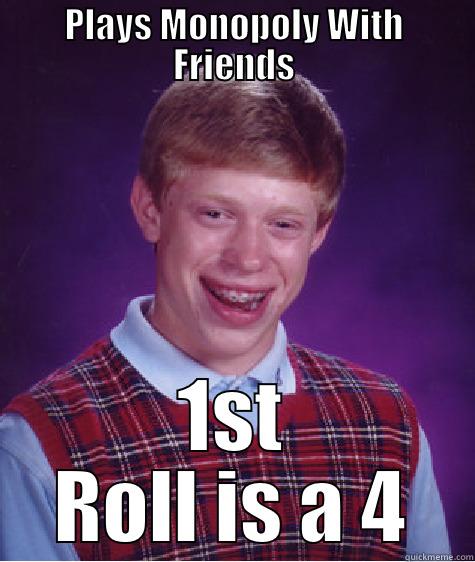 PLAYS MONOPOLY WITH FRIENDS 1ST ROLL IS A 4 Bad Luck Brian