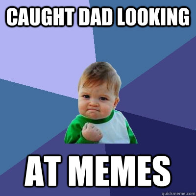 caught dad looking at memes  Success Kid