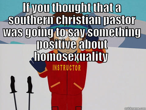 IF YOU THOUGHT THAT A SOUTHERN CHRISTIAN PASTOR WAS GOING TO SAY SOMETHING POSITIVE ABOUT HOMOSEXUALITY   Youre gonna have a bad time