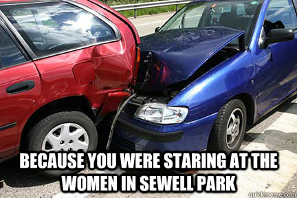  Because you were staring at the women in Sewell Park  Rear Ended