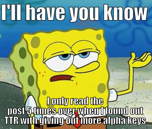 I'LL HAVE YOU KNOW  I ONLY READ THE POST 5 TIMES OVER WHEN I FOUND OUT TTR WITH GIVING OUT MORE ALPHA KEYS Tough Spongebob