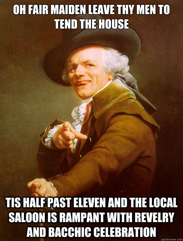 Oh fair maiden leave thy men to tend the house Tis half past eleven and the local saloon is rampant with revelry and bacchic celebration  Joseph Ducreux