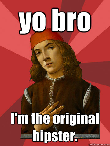 yo bro I'm the original hipster.  Scumbag Stefano