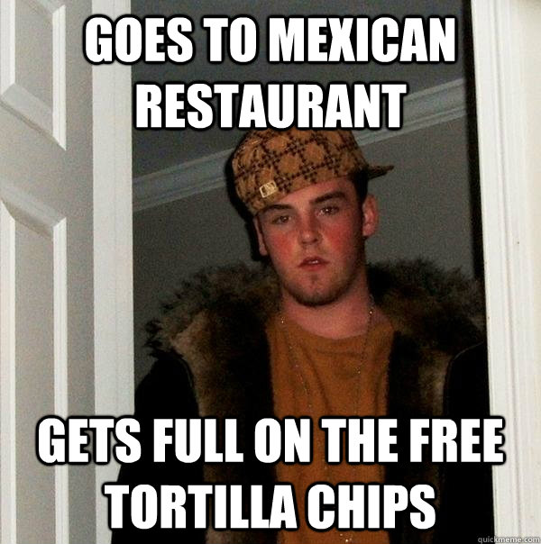 goes to mexican restaurant gets full on the free tortilla chips - goes to mexican restaurant gets full on the free tortilla chips  Scumbag Steve