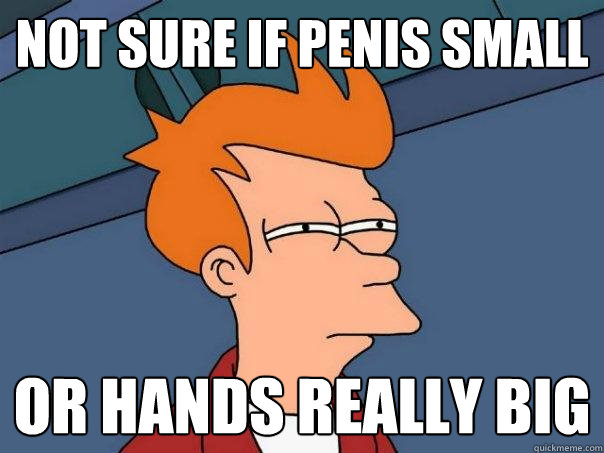 Not sure if penis small Or hands really big  Futurama Fry