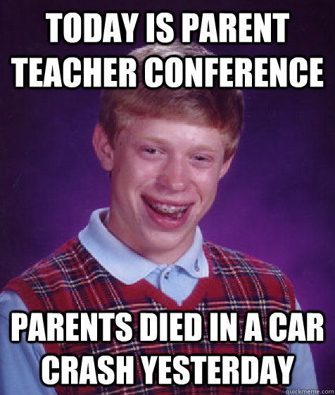 Today is parent teacher conference parents died in a car crash yesterday  Bad Luck Brian