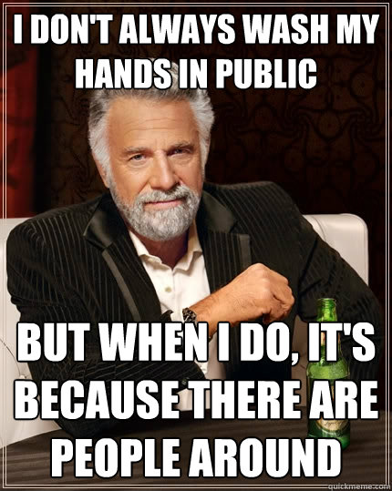 I don't always wash my hands in public But when I do, it's because there are people around - I don't always wash my hands in public But when I do, it's because there are people around  The Most Interesting Man In The World