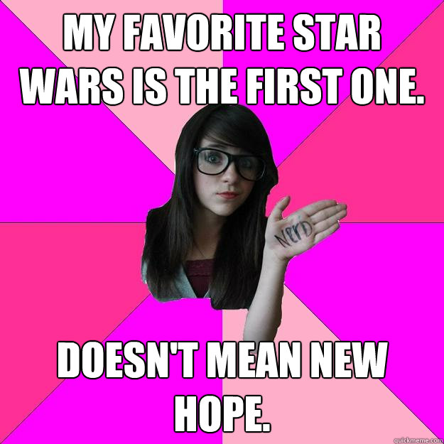 My favorite star wars is the first one. doesn't mean New hope.  Idiot Nerd Girl