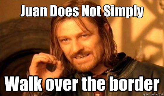 Juan Does Not Simply Walk over the border  Boromir