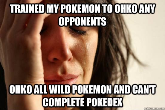 Trained my Pokemon to OHKO any opponents OHKO all wild Pokemon and can't complete Pokedex  First World Problems