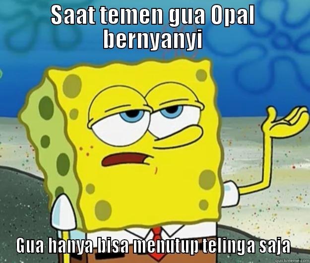 SAAT TEMEN GUA OPAL BERNYANYI GUA HANYA BISA MENUTUP TELINGA SAJA Tough Spongebob