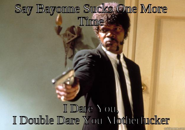 SAY BAYONNE SUCKS ONE MORE TIME I DARE YOU, I DOUBLE DARE YOU MOTHERFUCKER Samuel L Jackson