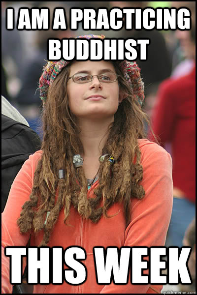 I AM A PRACTICING BUDDHIST THIS WEEK  College Liberal