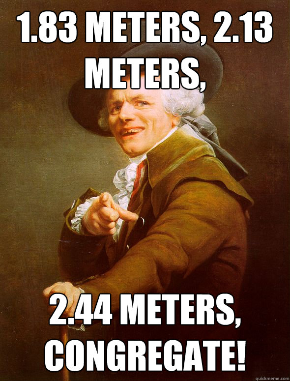 1.83 meters, 2.13 meters, 2.44 meters, congregate!  Joseph Ducreux