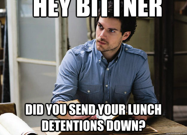 Hey Bittner Did you send your lunch detentions down?   henry cavill study