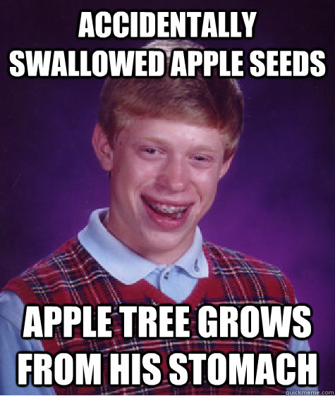 accidentally swallowed apple seeds apple tree grows from his stomach  Bad Luck Brian