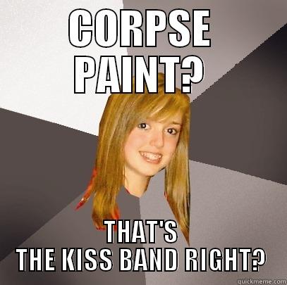 CORPSE PAINT? THAT'S THE KISS BAND RIGHT? Musically Oblivious 8th Grader