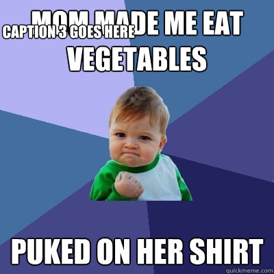 Mom made me eat vegetables Puked on her shirt Caption 3 goes here  Success Kid