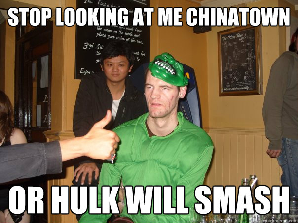 stop looking at me chinatown or hulk will smash  