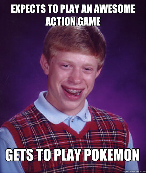 Expects to play an awesome action game gets to play pokemon  Unlucky Brian