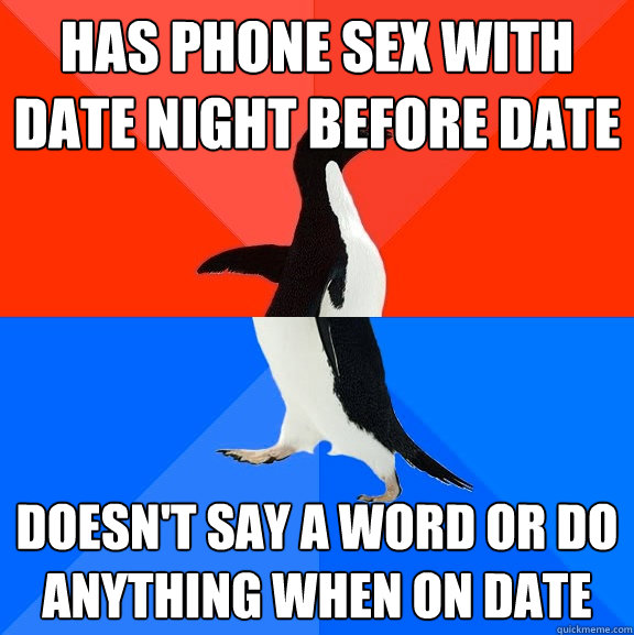 Has phone sex with date night before date doesn't say a word or do anything when on date  Socially Awesome Awkward Penguin