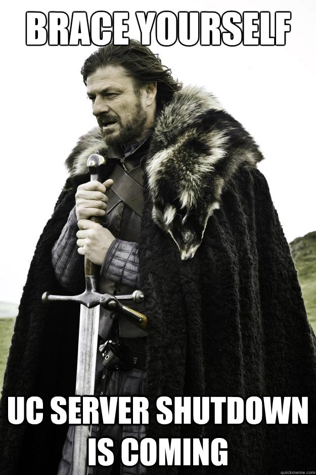 Brace yourself UC SERVER SHUTDOWN IS COMING - Brace yourself UC SERVER SHUTDOWN IS COMING  Winter is coming