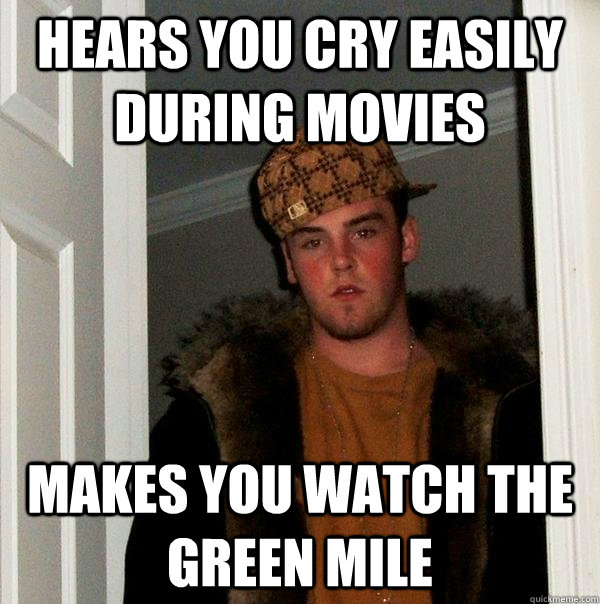 hears you cry easily during movies makes you watch the green mile - hears you cry easily during movies makes you watch the green mile  Scumbag Steve